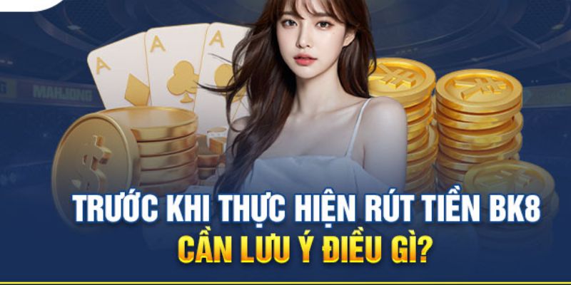 Một số lưu ý khi rút tại BK8