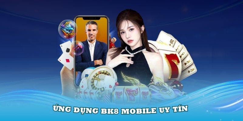 Ứng dụng BK8 Mobile uy tín nhất hiện nay