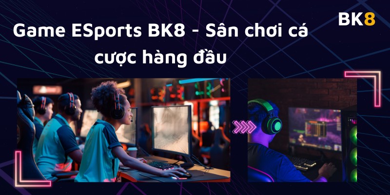 Giới thiệu ESports BK8 - Sân chơi cá cược hàng đầu