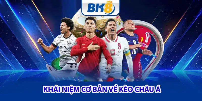 Khái niệm cơ bản về Kèo Châu Á 