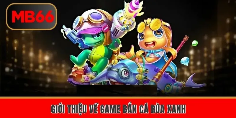 Giới thiệu về game bắn cá rùa xanh đình đám
